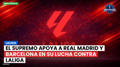 LaLiga Podcast: El Supremo apoya a Real Madrid y Barcelona en su lucha contra LaLiga