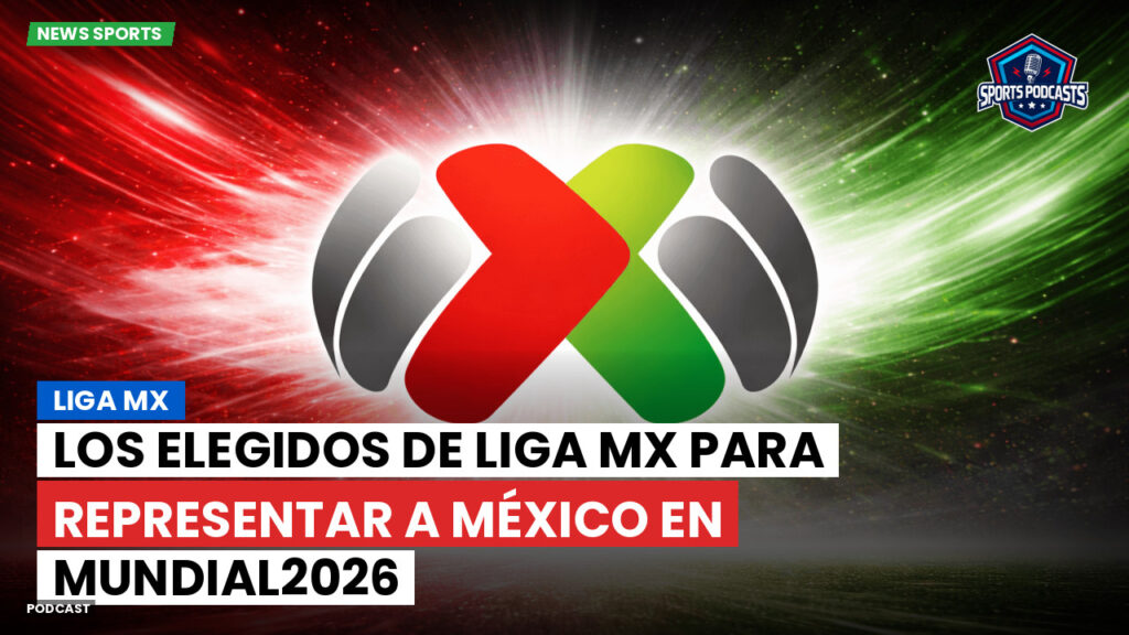 Liga Mx Podcast: Los elegidos de Liga MX para representar a México en Mundial2026