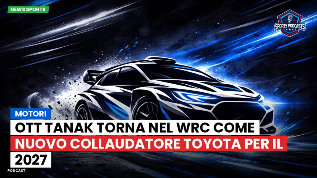Wrc Podcast: Motori: Ott Tanak torna nel WRC come nuovo collaudatore Toyota per il 2027