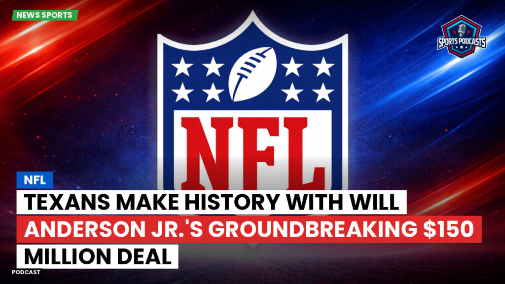 Nfl Podcast: Texans Make History with Will Anderson Jr.'s Groundbreaking $150 Million Deal