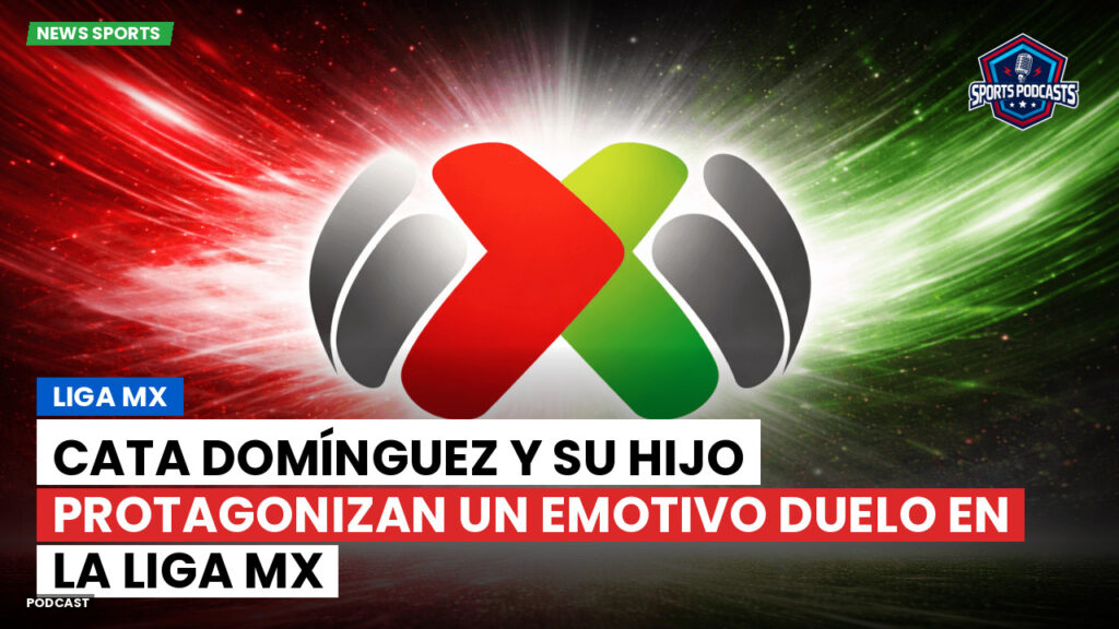 Liga Mx Podcast: Cata Domínguez y su hijo protagonizan un emotivo duelo en la Liga MX