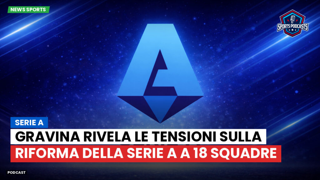 Serie A Podcast: Gravina rivela le tensioni sulla riforma della Serie A a 18 squadre