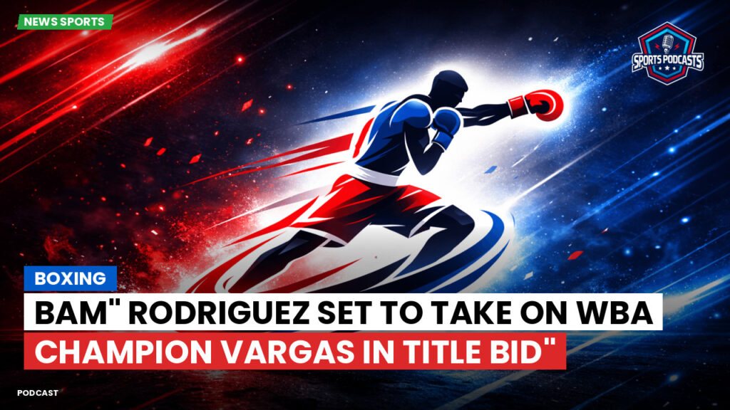 Boxe Podcast: Boxing : Bam" Rodriguez Set to Take on WBA Champion Vargas in Title Bid"