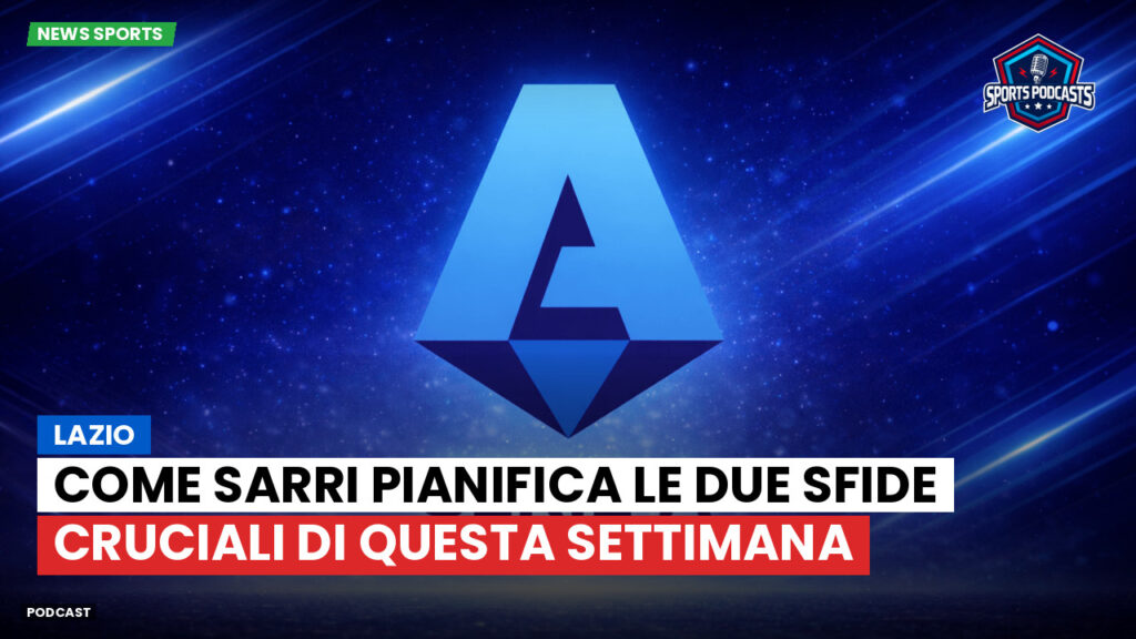 Serie A Podcast: Lazio: come Sarri pianifica le due sfide cruciali di questa settimana