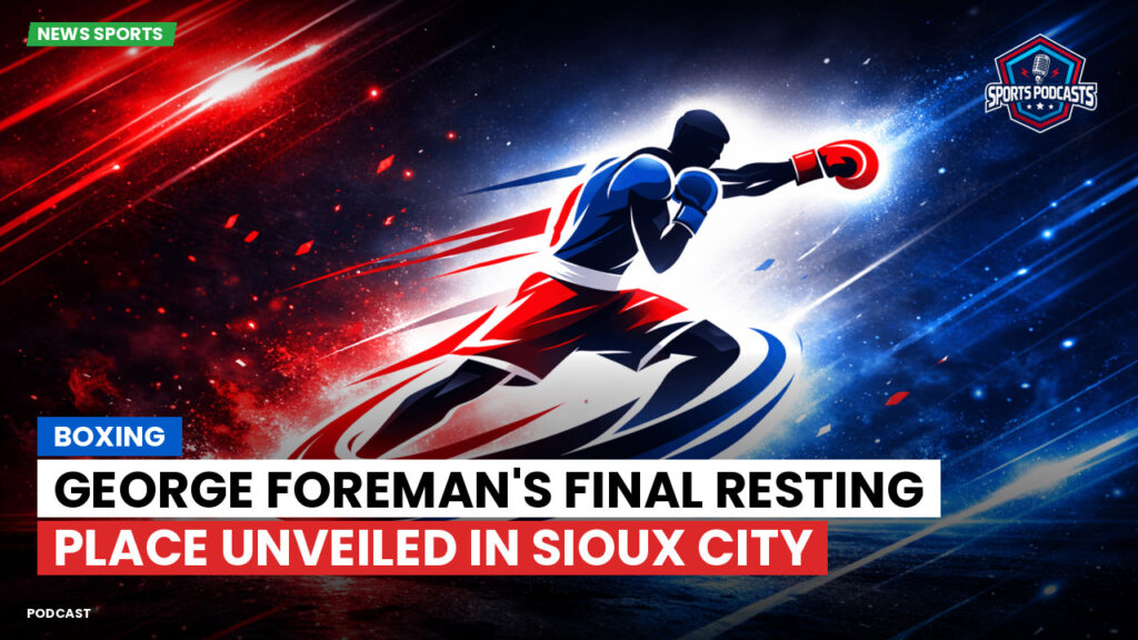 Boxe Podcast: Boxing : George Foreman's Final Resting Place Unveiled in Sioux City