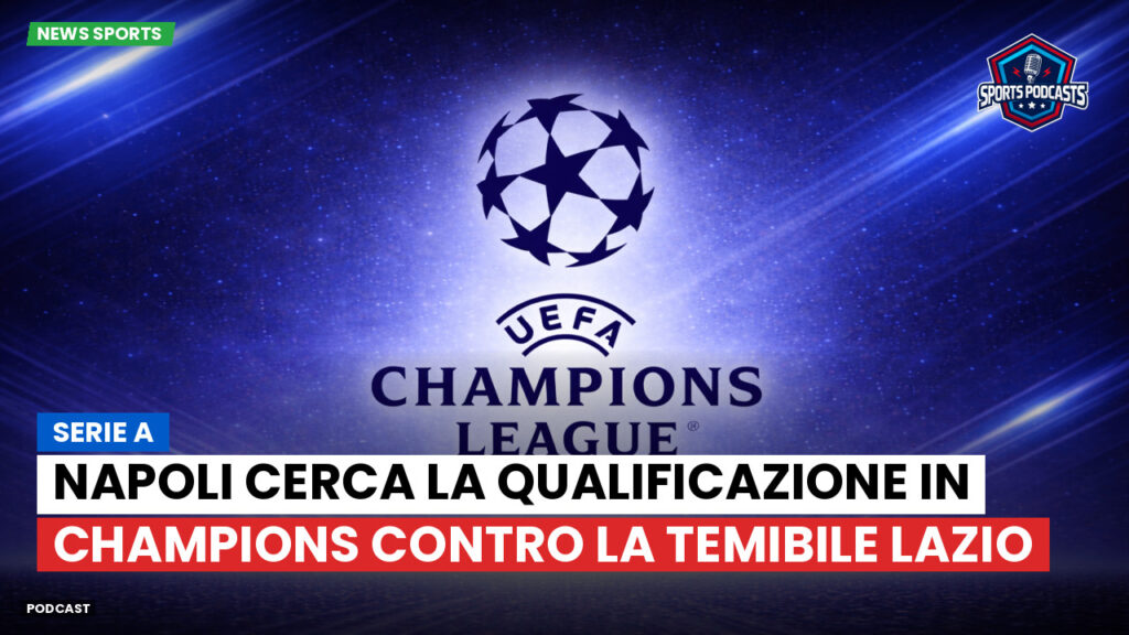 Champions League Podcast: Serie A : Napoli cerca la qualificazione in Champions contro la temibile Lazio