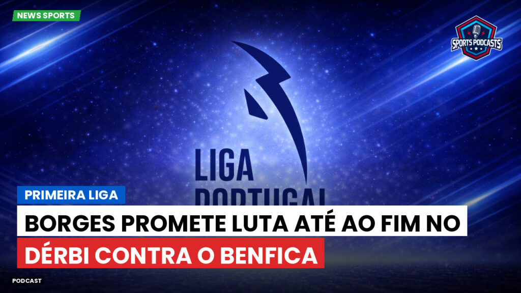 Primeira Liga Podcast: Primeira Liga : Borges promete luta até ao fim no dérbi contra o Benfica