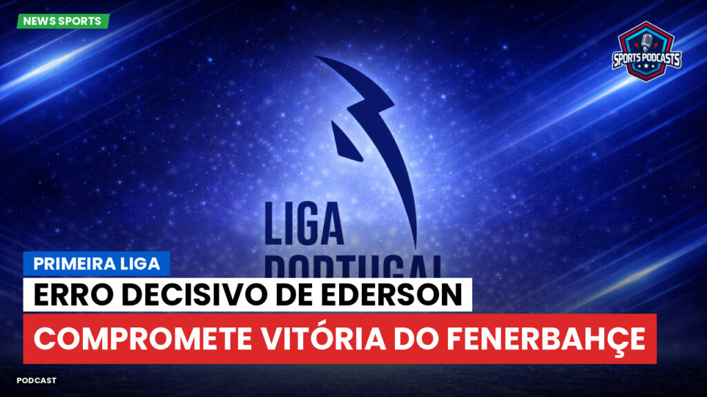 Primeira Liga Podcast: Primeira Liga : Erro decisivo de Ederson compromete vitória do Fenerbahçe