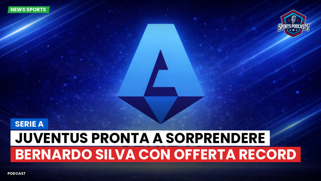 Serie A Podcast: Serie A : Juventus pronta a sorprendere Bernardo Silva con offerta record