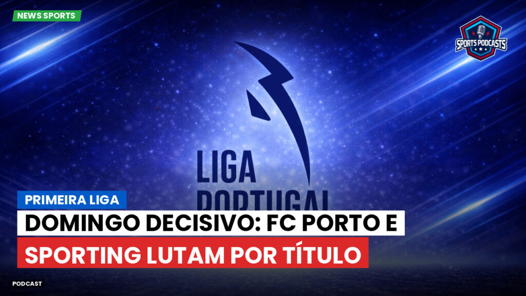 Primeira Liga Podcast: Primeira Liga : Domingo decisivo: FC Porto e Sporting lutam por título