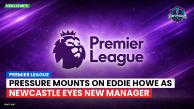 Premier League Podcast: Premier League : Pressure Mounts on Eddie Howe as Newcastle Eyes New Manager