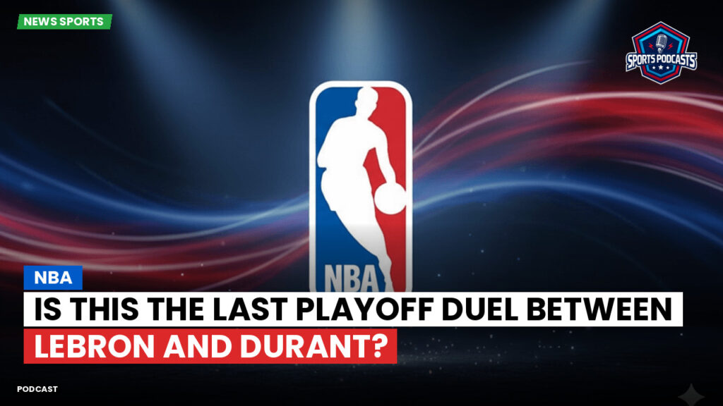 Nba Podcast: NBA : Is This the Last Playoff Duel Between LeBron and Durant?