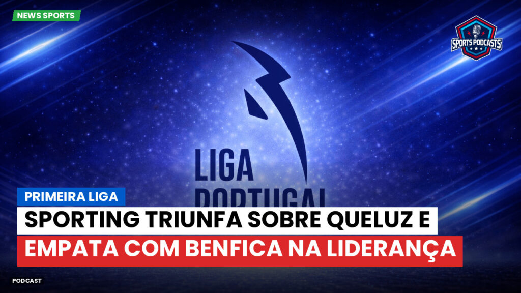 Primeira Liga Podcast: Primeira Liga : Sporting triunfa sobre Queluz e empata com Benfica na liderança