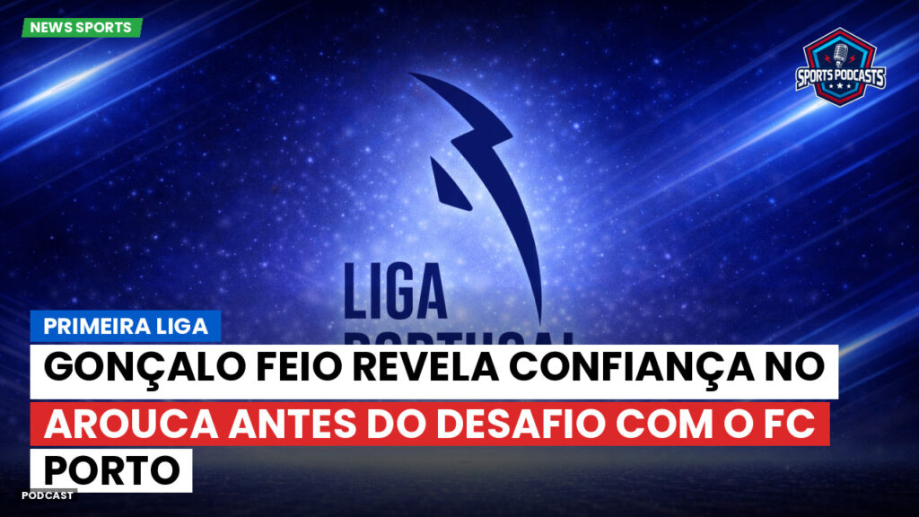 Primeira Liga Podcast: Primeira Liga : Gonçalo Feio revela confiança no Arouca antes do desafio com o FC Porto