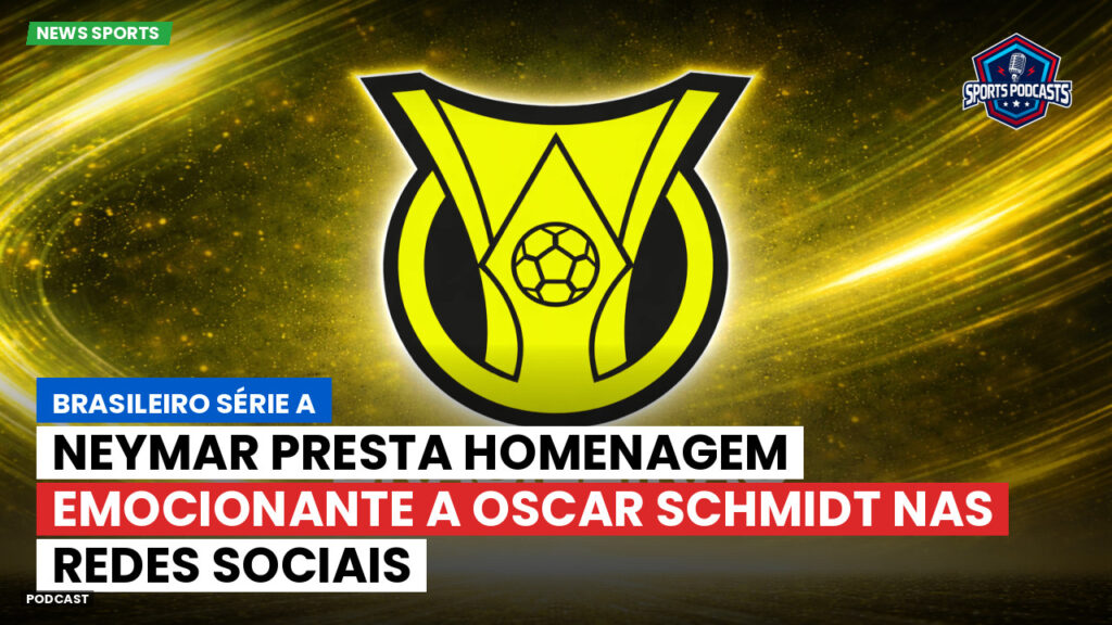Brasileiro Serie A Podcast: Neymar presta homenagem emocionante a Oscar Schmidt nas redes sociais