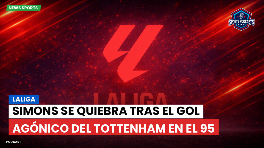 Laliga Podcast: LaLiga : Simons se quiebra tras el gol agónico del Tottenham en el 95