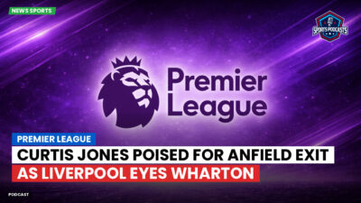 Premier League Podcast: Premier League : Curtis Jones poised for Anfield exit as Liverpool eyes Wharton