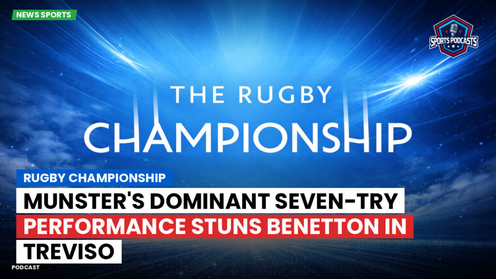 Rugby Championship Podcast: Rugby Championship : Munster's Dominant Seven-Try Performance Stuns Benetton in Treviso
