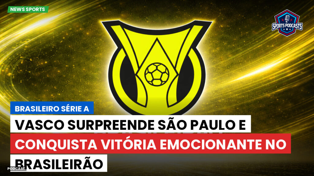 Brasileiro Serie A Podcast: Vasco surpreende São Paulo e conquista vitória emocionante no Brasileirão