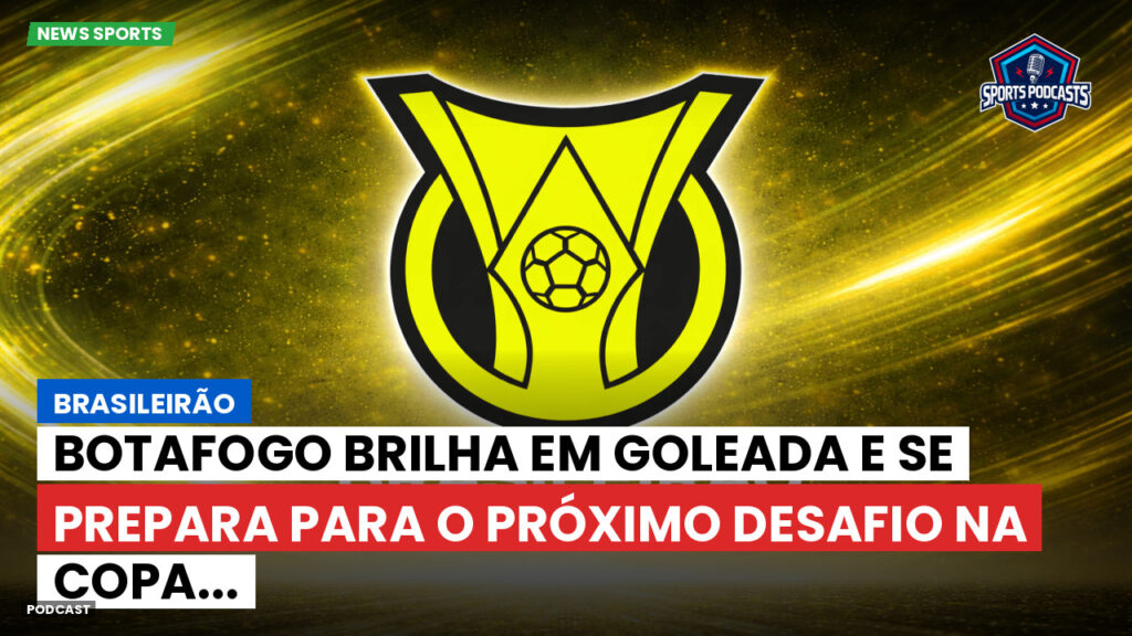 Brasileiro Serie A Podcast: Brasileirão : Botafogo brilha em goleada e se prepara para o próximo desafio na Copa...