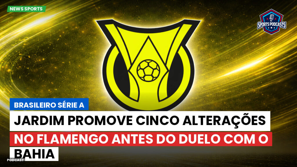 Brasileiro Serie A Podcast: Jardim promove cinco alterações no Flamengo antes do duelo com o Bahia