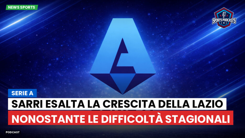 Serie A Podcast: Serie A : Sarri esalta la crescita della Lazio nonostante le difficoltà stagionali