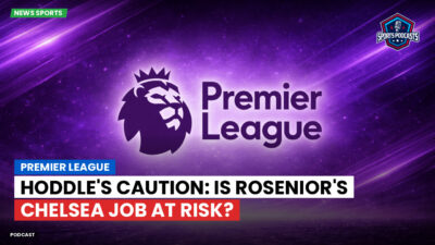 Premier League Podcast: Premier League : Hoddle's Caution: Is Rosenior's Chelsea Job at Risk?
