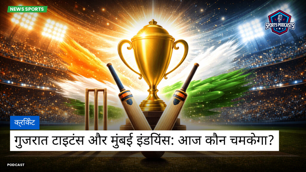 Cricket Hi Podcast: क्रिकेट : गुजरात टाइटंस और मुंबई इंडियंस: आज कौन चमकेगा?