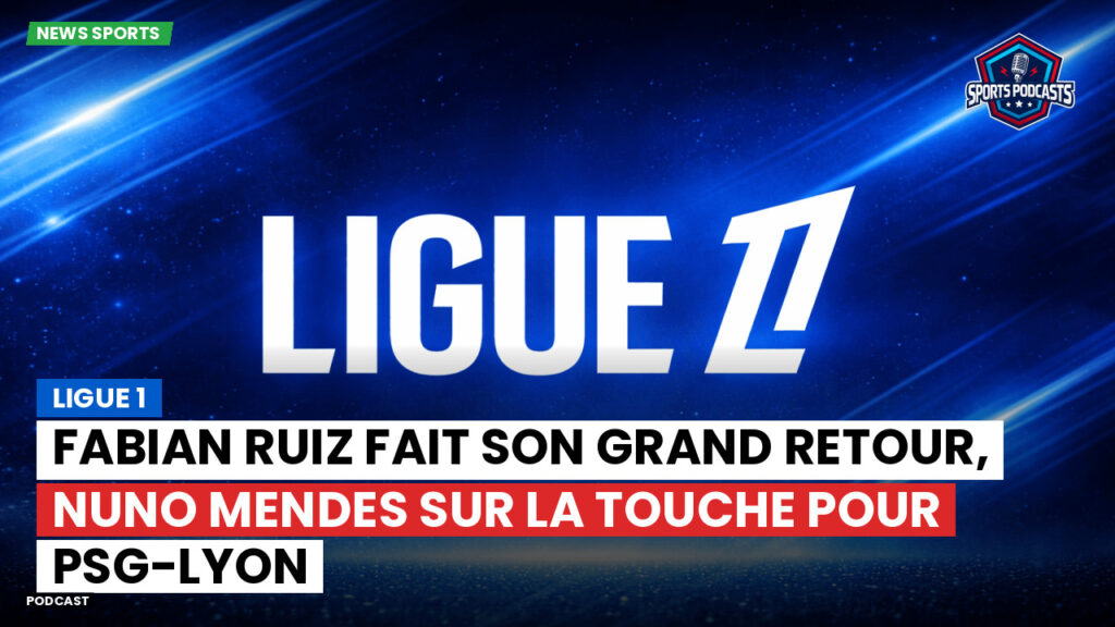 Ligue 1 Podcast: Ligue 1 : Fabian Ruiz fait son grand retour, Nuno Mendes sur la touche pour PSG-Lyon