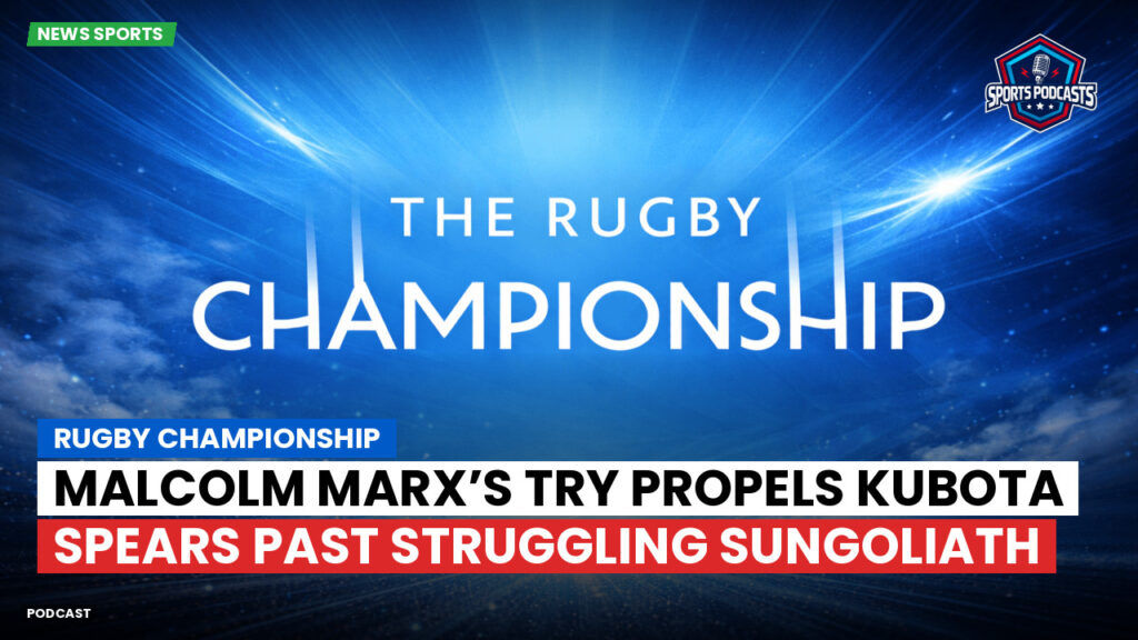 Rugby Championship Podcast: Rugby Championship : Malcolm Marx’s Try Propels Kubota Spears Past Struggling Sungoliath