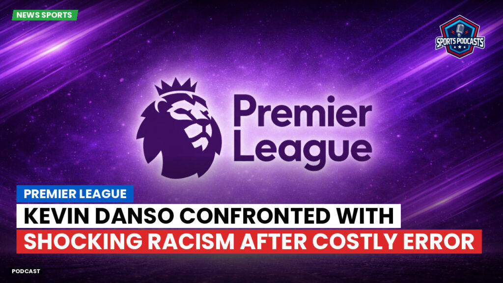 Premier League Podcast: Premier League : Kevin Danso confronted with shocking racism after costly error