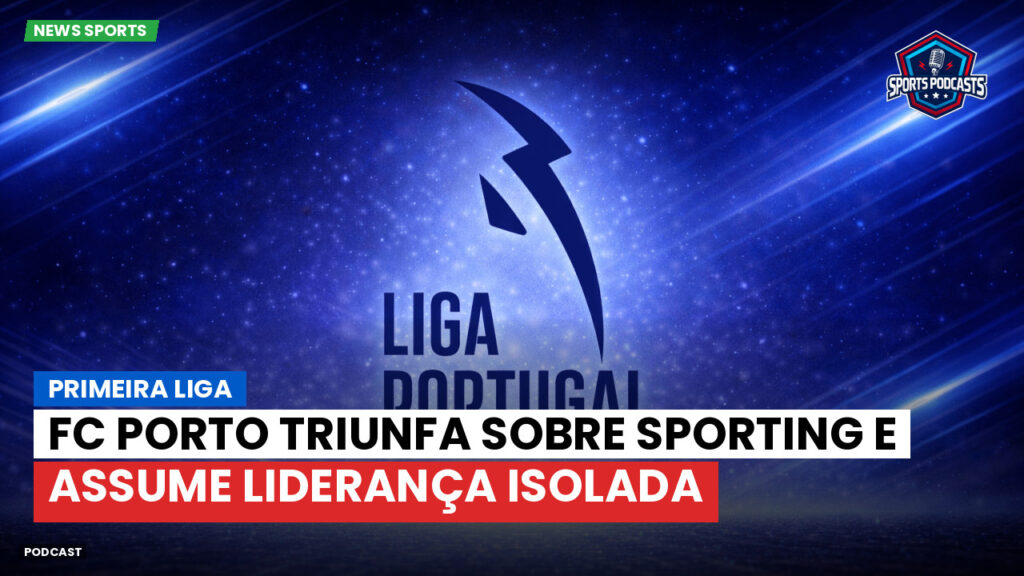 Primeira Liga Podcast: Primeira Liga : FC Porto triunfa sobre Sporting e assume liderança isolada