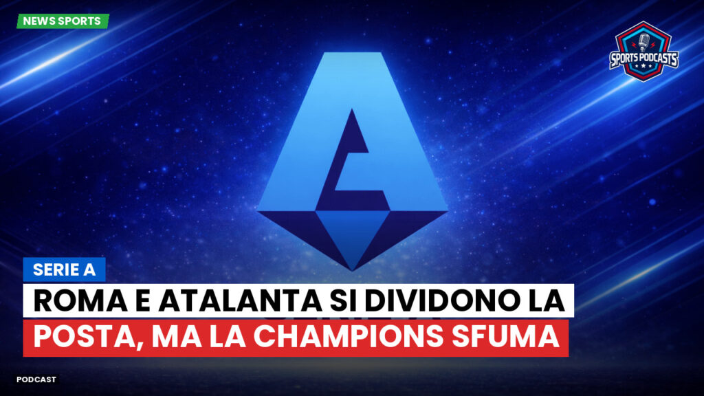 Serie A Podcast: Serie A : Roma e Atalanta si dividono la posta, ma la Champions sfuma