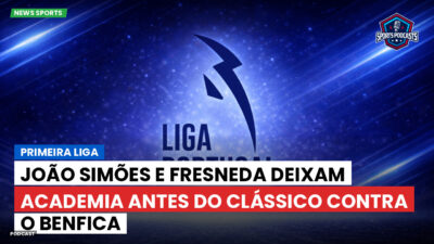 Primeira Liga Podcast: Primeira Liga : João Simões e Fresneda deixam Academia antes do clássico contra o Benfica