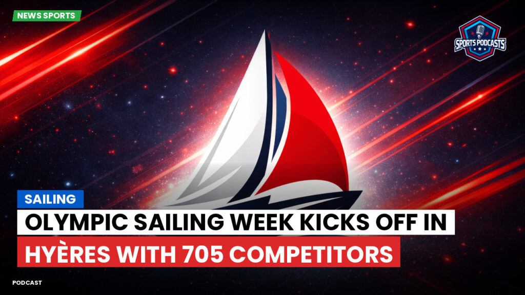 Sailing Podcast: Olympic Sailing Week Kicks Off in Hyères with 705 Competitors