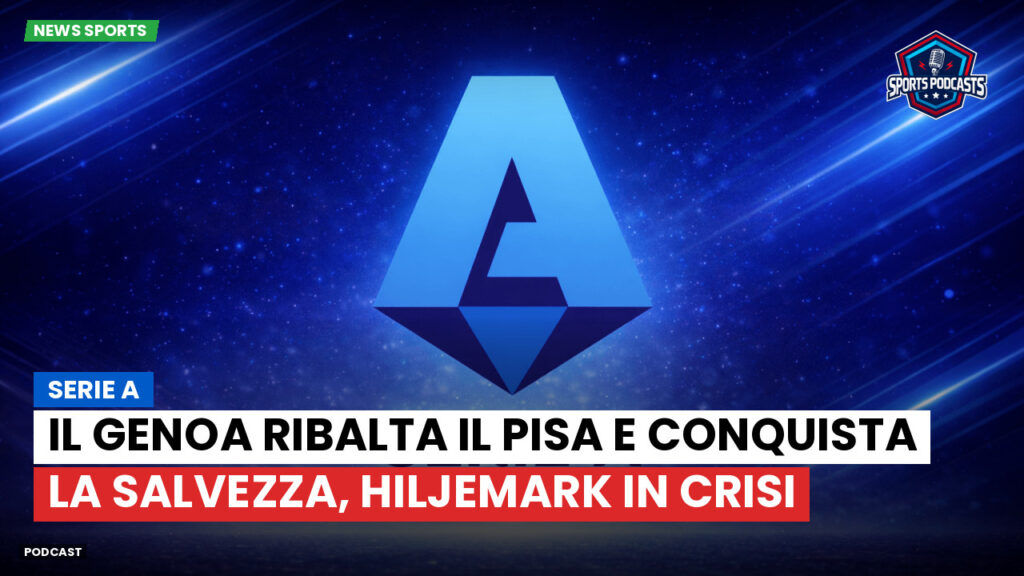 Serie A Podcast: Serie A : Il Genoa ribalta il Pisa e conquista la salvezza, Hiljemark in crisi