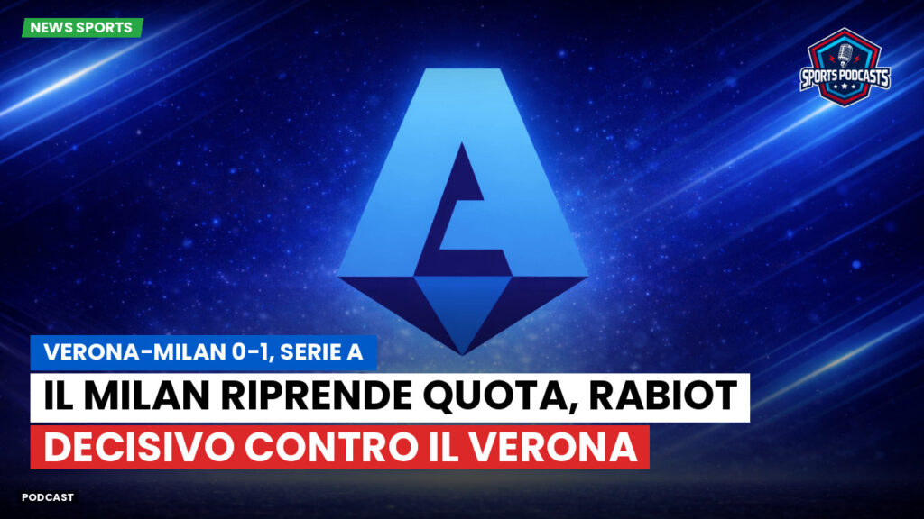 Serie A Podcast: Verona-Milan 0-1, Serie A : Il Milan riprende quota, Rabiot decisivo contro il Verona