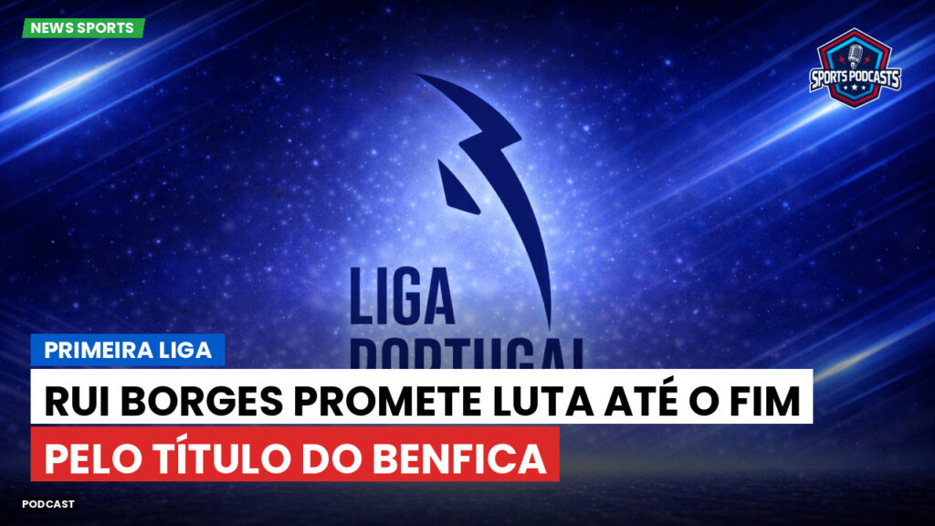 Primeira Liga Podcast: Primeira Liga : Rui Borges promete luta até o fim pelo título do Benfica