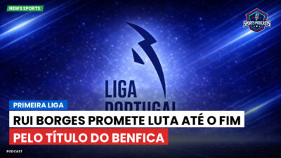 Primeira Liga Podcast: Primeira Liga : Rui Borges promete luta até o fim pelo título do Benfica