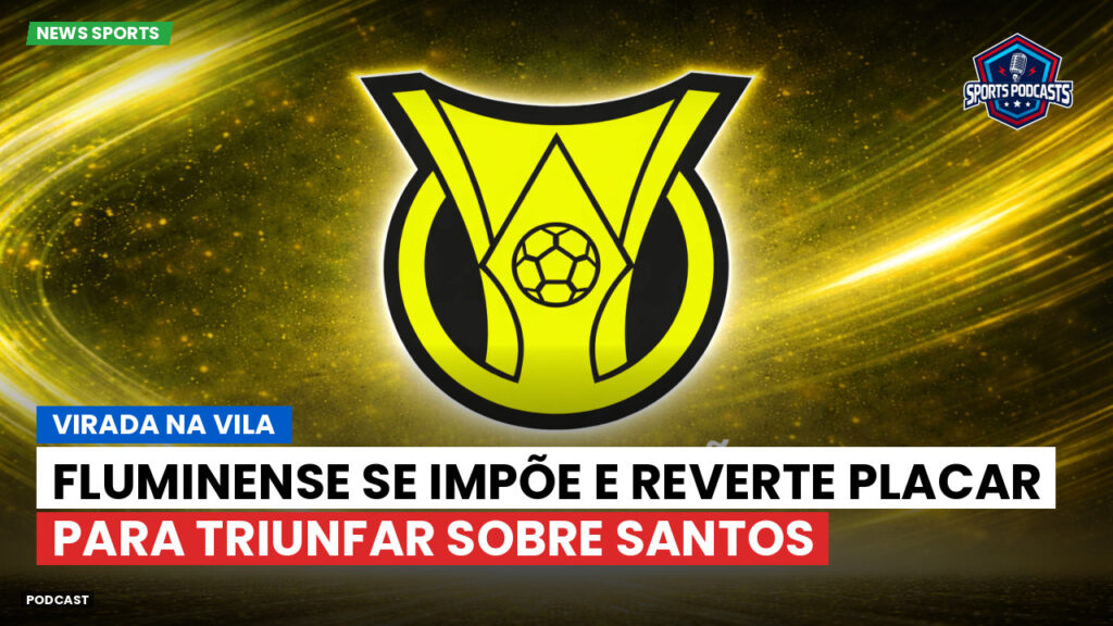 Brasileiro Serie A Podcast: Virada na Vila : Fluminense se impõe e reverte placar para triunfar sobre Santos