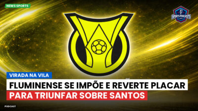 Brasileirão Série A Podcast: Virada na Vila : Fluminense se impõe e reverte placar para triunfar sobre Santos