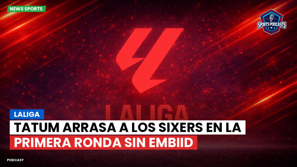 Laliga Podcast: LaLiga : Tatum arrasa a los Sixers en la primera ronda sin Embiid