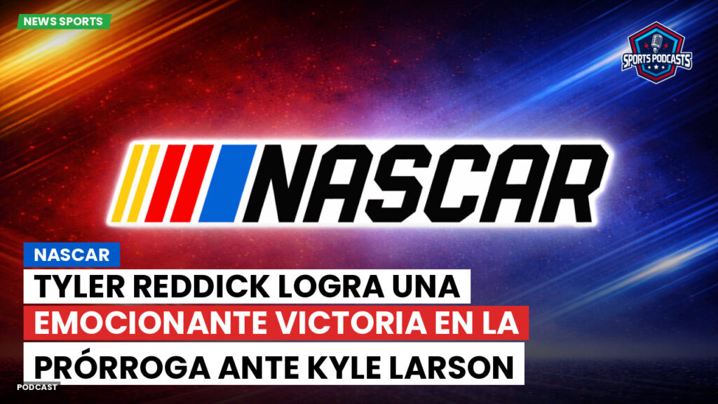 Nascar Podcast: NASCAR : Tyler Reddick logra una emocionante victoria en la prórroga ante Kyle Larson