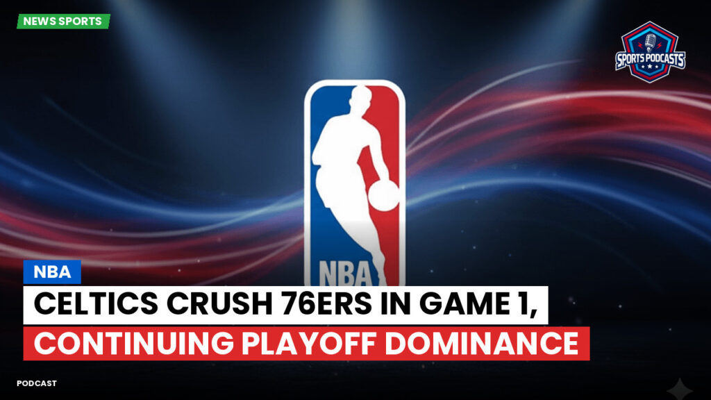 Nba Podcast: NBA : Celtics Crush 76ers in Game 1, Continuing Playoff Dominance