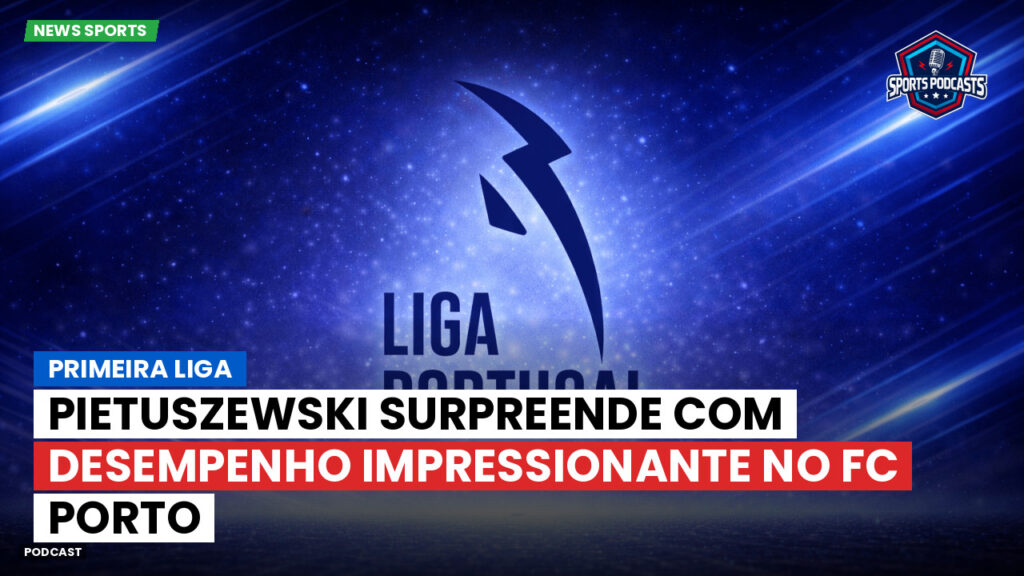 Primeira Liga Podcast: Pietuszewski surpreende com desempenho impressionante no FC Porto