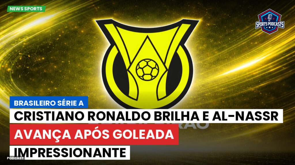 Brasileiro Serie A Podcast: Cristiano Ronaldo brilha e Al-Nassr avança após goleada impressionante