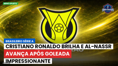 Brasileirão Série A Podcast: Cristiano Ronaldo brilha e Al-Nassr avança após goleada impressionante
