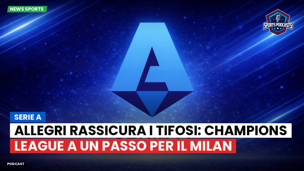 Serie A Podcast: Serie A : Allegri rassicura i tifosi: Champions League a un passo per il Milan