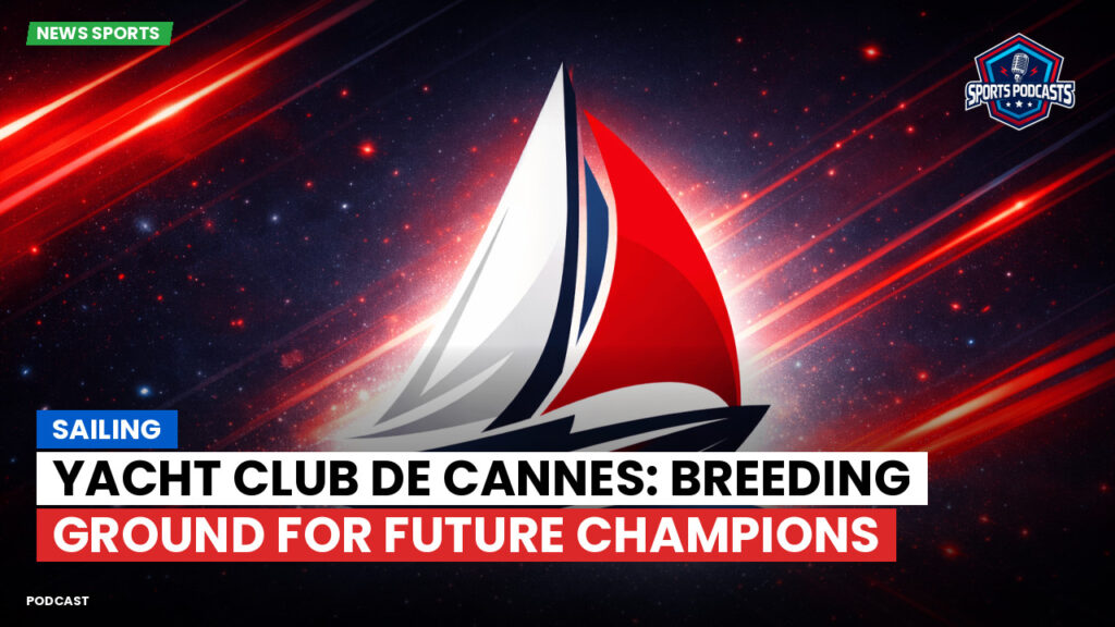 Sailing Podcast: Sailing : Yacht Club de Cannes: Breeding Ground for Future Champions