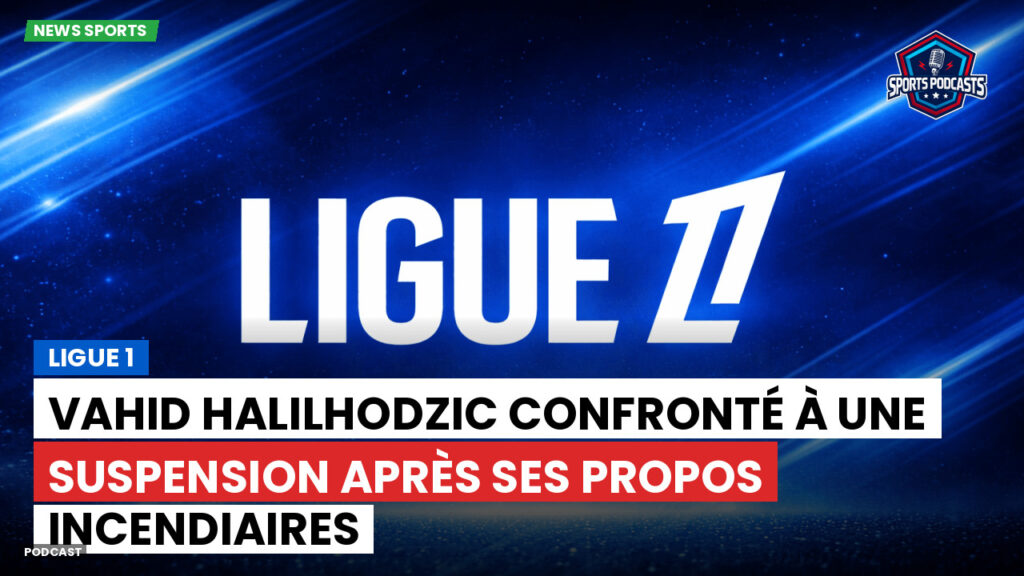 Ligue 1 Podcast: Ligue 1 : Vahid Halilhodzic confronté à une suspension après ses propos incendiaires